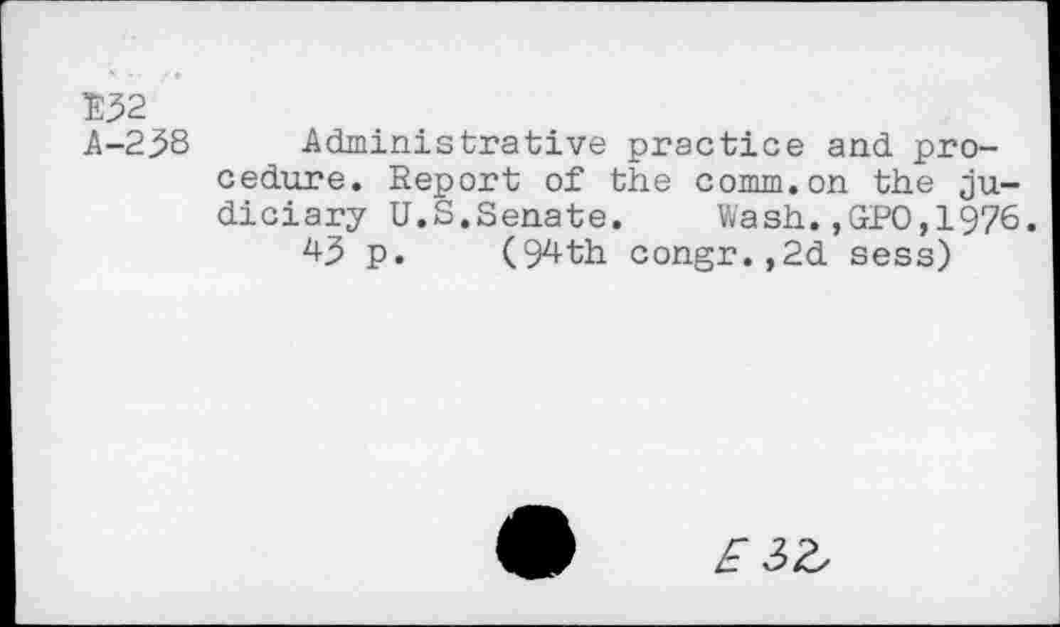 ﻿E32
A-258 Administrative practice and procedure. Report of the comm.on the judiciary U.S.Senate. Wash.,GPO,1976.
43 p. (94th congr.,2d sess)
